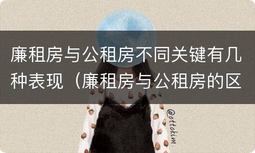 廉租房与公租房不同关键有几种表现（廉租房与公租房的区别在哪里）