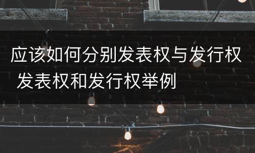 应该如何分别发表权与发行权 发表权和发行权举例