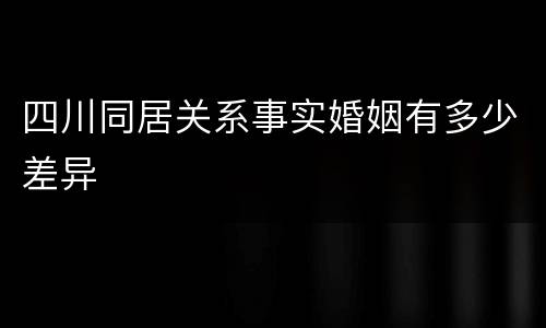 四川同居关系事实婚姻有多少差异