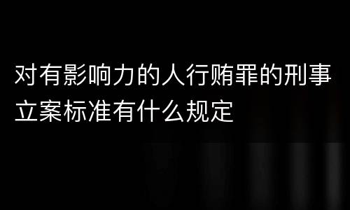 对有影响力的人行贿罪的刑事立案标准有什么规定