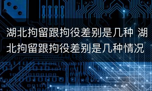 湖北拘留跟拘役差别是几种 湖北拘留跟拘役差别是几种情况