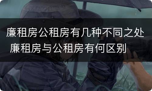 廉租房公租房有几种不同之处 廉租房与公租房有何区别