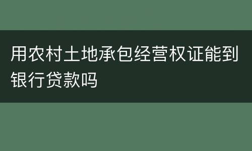 用农村土地承包经营权证能到银行贷款吗