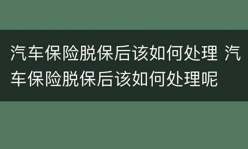 汽车保险脱保后该如何处理 汽车保险脱保后该如何处理呢