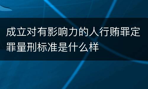 成立对有影响力的人行贿罪定罪量刑标准是什么样