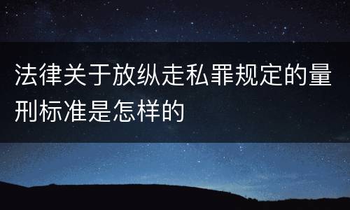 法律关于放纵走私罪规定的量刑标准是怎样的