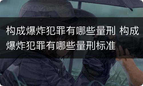 构成爆炸犯罪有哪些量刑 构成爆炸犯罪有哪些量刑标准