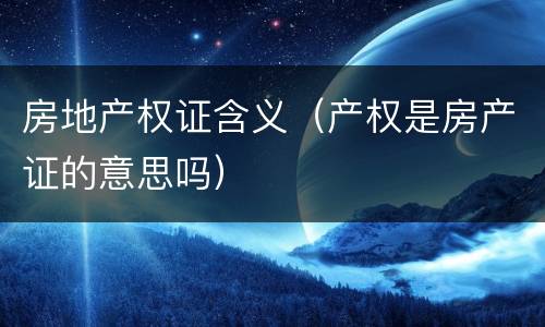 房地产权证含义（产权是房产证的意思吗）