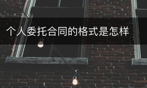 个人委托合同的格式是怎样