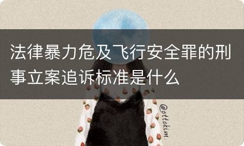 法律暴力危及飞行安全罪的刑事立案追诉标准是什么