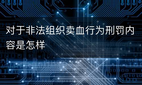 对于非法组织卖血行为刑罚内容是怎样