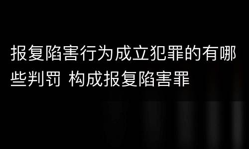 报复陷害行为成立犯罪的有哪些判罚 构成报复陷害罪