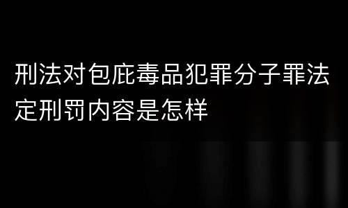 刑法对包庇毒品犯罪分子罪法定刑罚内容是怎样