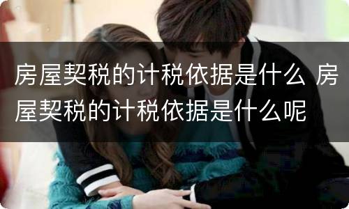 房屋契税的计税依据是什么 房屋契税的计税依据是什么呢