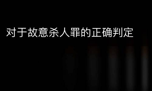 对于故意杀人罪的正确判定