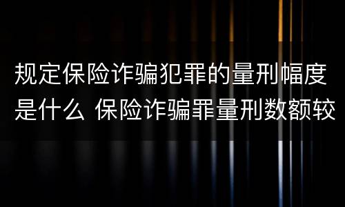 规定保险诈骗犯罪的量刑幅度是什么 保险诈骗罪量刑数额较大的标准