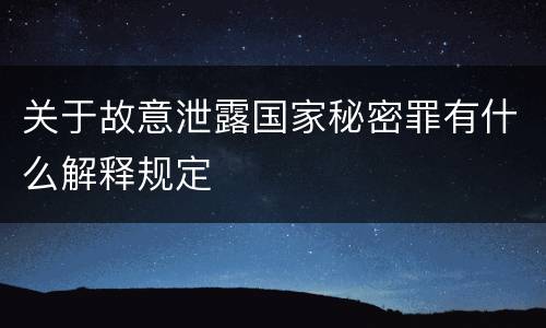 关于故意泄露国家秘密罪有什么解释规定