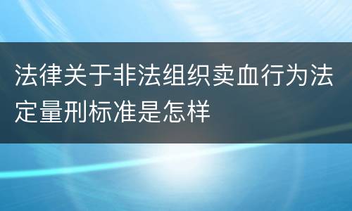 法律关于非法组织卖血行为法定量刑标准是怎样