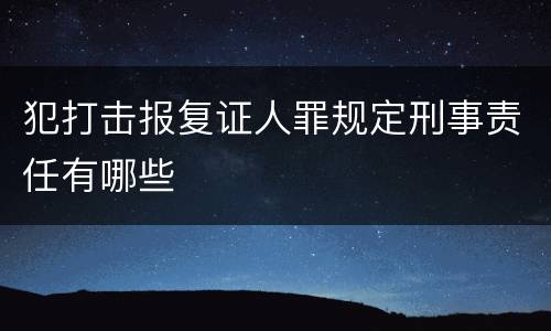 犯打击报复证人罪规定刑事责任有哪些