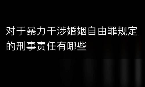 对于暴力干涉婚姻自由罪规定的刑事责任有哪些