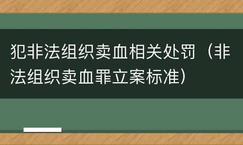 犯非法组织卖血相关处罚（非法组织卖血罪立案标准）