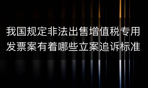 我国规定非法出售增值税专用发票案有着哪些立案追诉标准