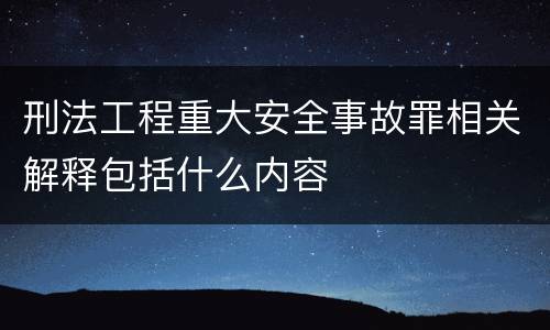 刑法工程重大安全事故罪相关解释包括什么内容