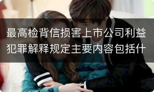 最高检背信损害上市公司利益犯罪解释规定主要内容包括什么