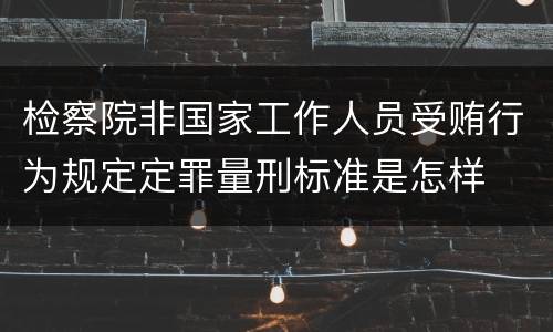 检察院非国家工作人员受贿行为规定定罪量刑标准是怎样