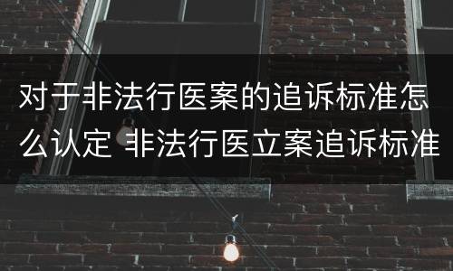 对于非法行医案的追诉标准怎么认定 非法行医立案追诉标准