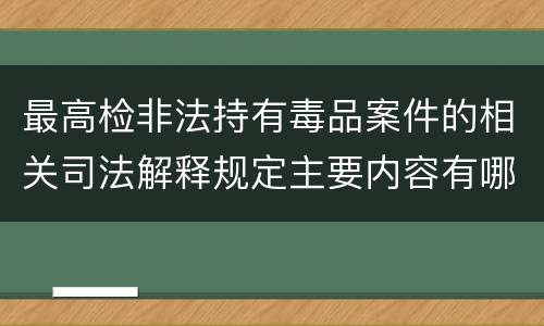 最高检非法持有毒品案件的相关司法解释规定主要内容有哪些