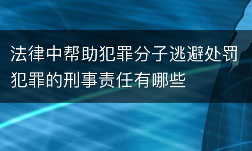 法律中帮助犯罪分子逃避处罚犯罪的刑事责任有哪些