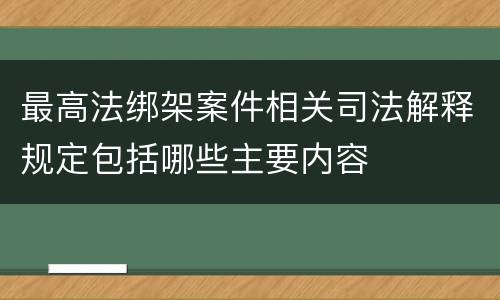 最高法绑架案件相关司法解释规定包括哪些主要内容