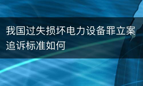 我国过失损坏电力设备罪立案追诉标准如何