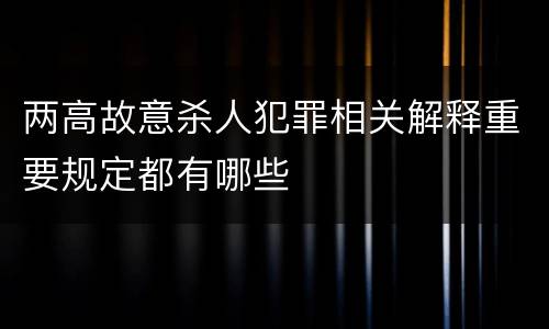 两高故意杀人犯罪相关解释重要规定都有哪些