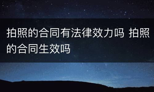 拍照的合同有法律效力吗 拍照的合同生效吗