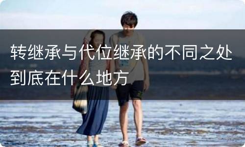 转继承与代位继承的不同之处到底在什么地方