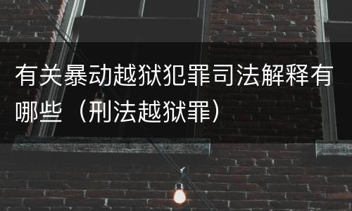 有关暴动越狱犯罪司法解释有哪些（刑法越狱罪）