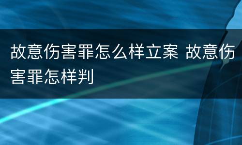 故意伤害罪怎么样立案 故意伤害罪怎样判