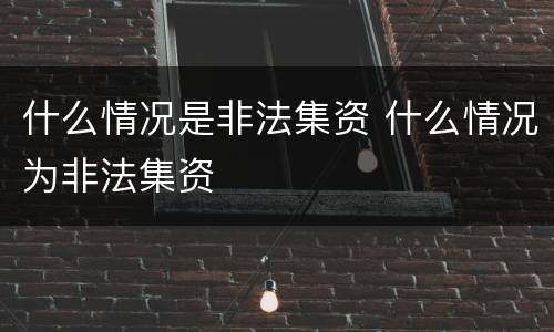 什么情况是非法集资 什么情况为非法集资