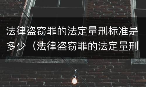 法律盗窃罪的法定量刑标准是多少（法律盗窃罪的法定量刑标准是多少条）