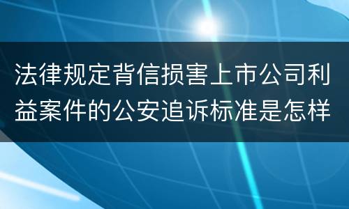 法律规定背信损害上市公司利益案件的公安追诉标准是怎样的