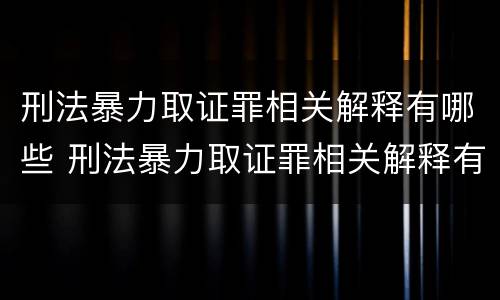 刑法暴力取证罪相关解释有哪些 刑法暴力取证罪相关解释有哪些条款