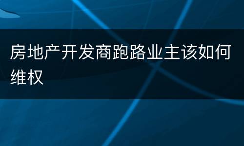 房地产开发商跑路业主该如何维权