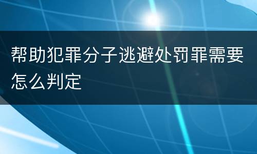 帮助犯罪分子逃避处罚罪需要怎么判定