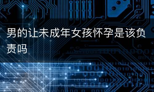 男的让未成年女孩怀孕是该负责吗