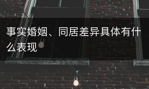 事实婚姻、同居差异具体有什么表现