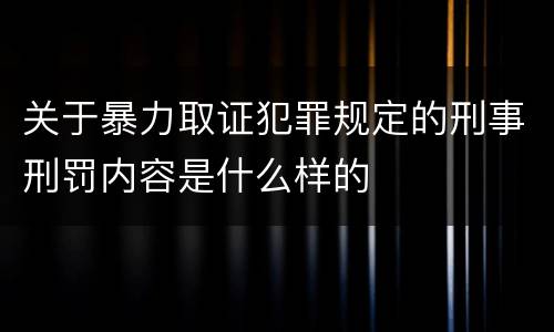 关于暴力取证犯罪规定的刑事刑罚内容是什么样的