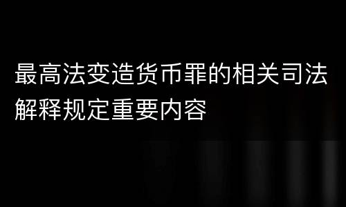 最高法变造货币罪的相关司法解释规定重要内容
