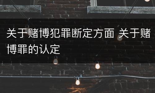 关于赌博犯罪断定方面 关于赌博罪的认定